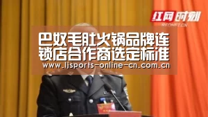 巴奴毛肚火锅品牌连锁店合作商选定标准-乐竞官网app下载(图1) 乐竞体育赛事分析