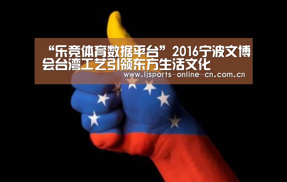 “乐竞体育数据平台”2016宁波文博会台湾工艺引领东方生活文化(图2) 乐竞体育数据平台