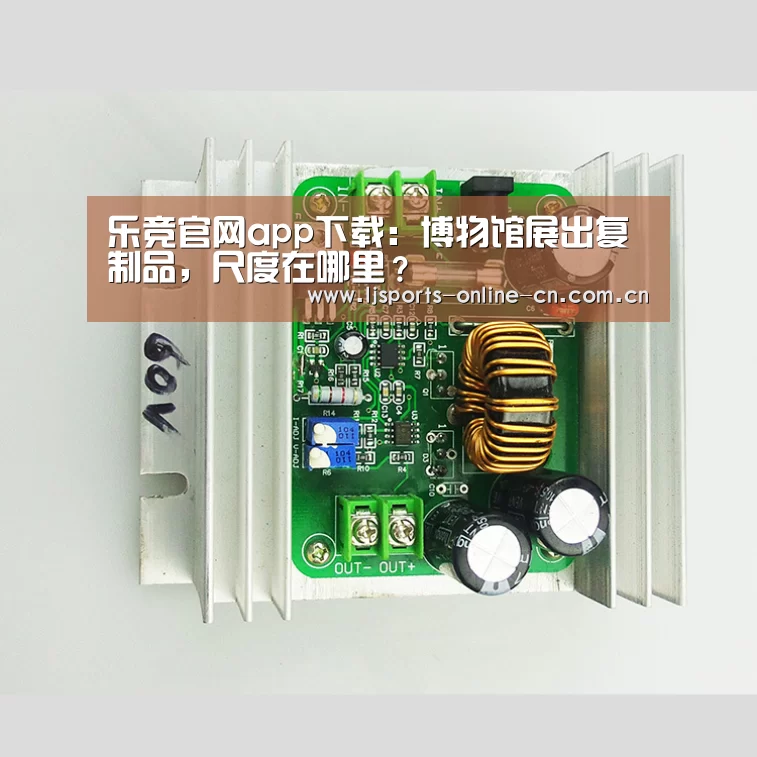 乐竞官网app下载:博物馆展出复制品,尺度在哪里?(图2) 乐竞体育赛事分析