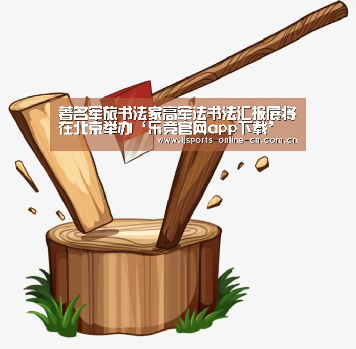 著名军旅书法家高军法书法汇报展将在北京举办‘乐竞官网app下载’(图3) 乐竞体育数据平台